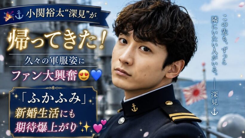 🎉⚓小関裕太“深見”が帰ってきた！久々の軍服姿にファン大興奮😍💙「ふかふみ」新婚生活にも期待爆上がり✨💕