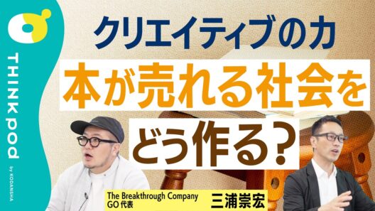 【本の未来】GO三浦崇宏なら「本が読まれる社会」をどう作るか？／本の値段は「不自由すぎる」？／出版社をリブランディングするなら／クリエイティブで社会を変えるには／THINKpod