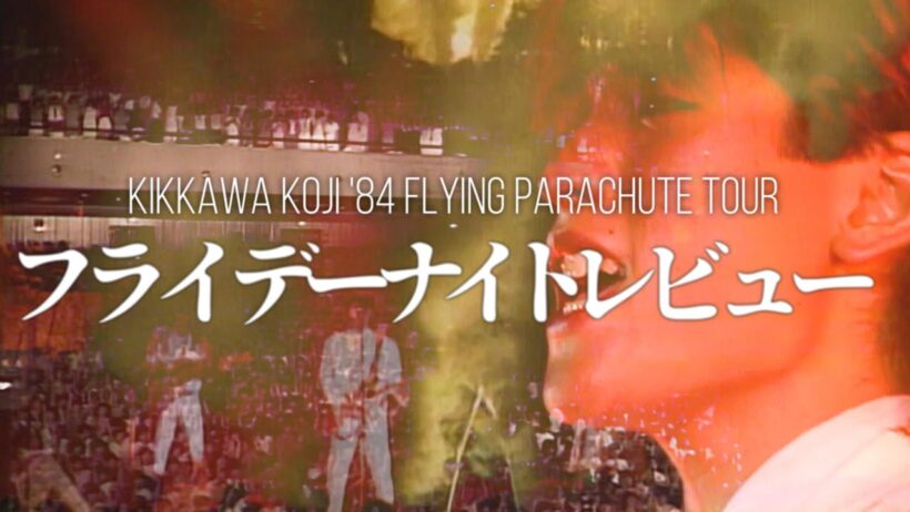 吉川晃司 - フライデーナイトレビュー - 【KIKKAWA KOJI '84 FLYING PARACHUTE TOUR】