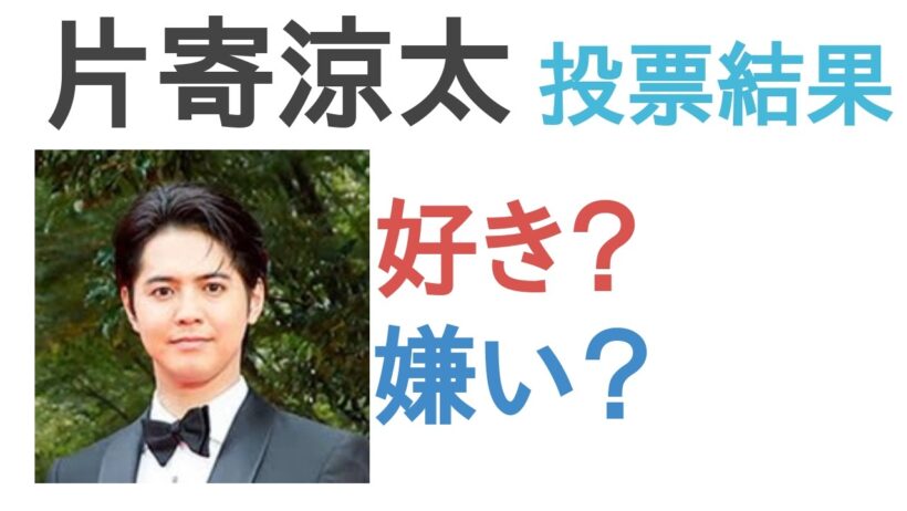 【投票結果】片寄涼太は好き？嫌い？【評価・考察・口コミ】