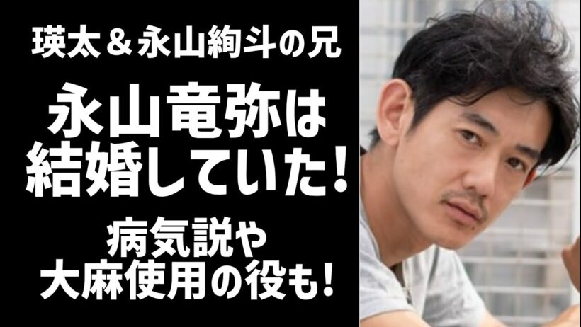 【衝撃】永山竜弥には結婚相手(嫁)がいたが息子はガセ！学歴経歴や病気説もまとめ！大麻使用の役も？