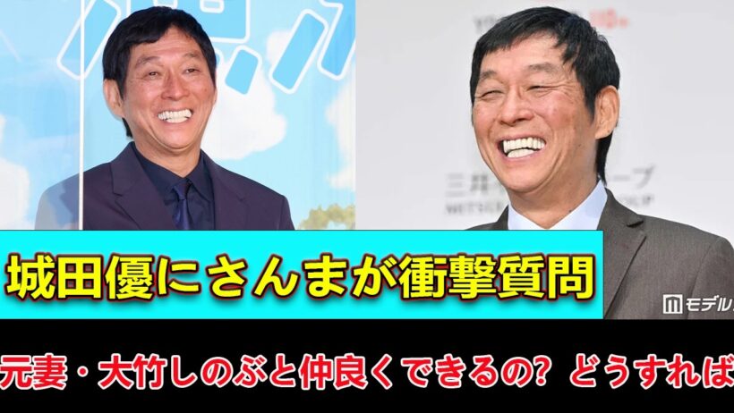 【さんま御殿】城田優にさんまが衝撃質問「元妻・大竹しのぶと仲良くできるの？どうすれば？