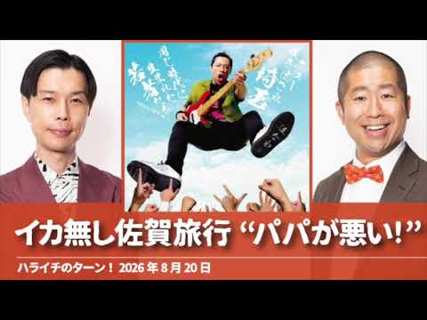 イカ無し佐賀旅行 “パパが悪い!”【ハライチのターン！澤部トーク】2026年8月20日