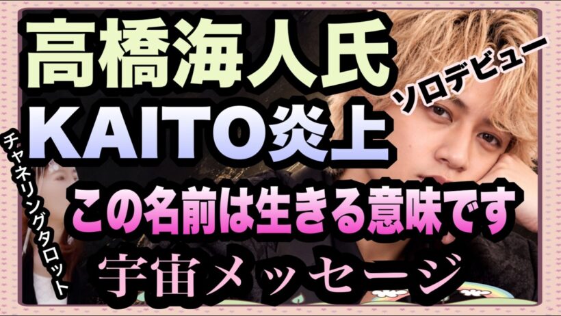 【チャネルタロット】高橋海人氏　ソロデビュー　KAITOの名前で炎上　ボカロとのかぶり　この名前は生きる意味です　宇宙メッセージにて以外な答え　今後どうなりますか（リクエスト）