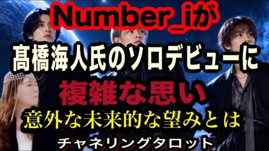【チャネルタロット】Number_iが高橋海人氏のソロデビューをどう思っているか　複雑な思い　以外な未来の望みとは、、、　あの星で約束したことがあります　チャネリングタロット