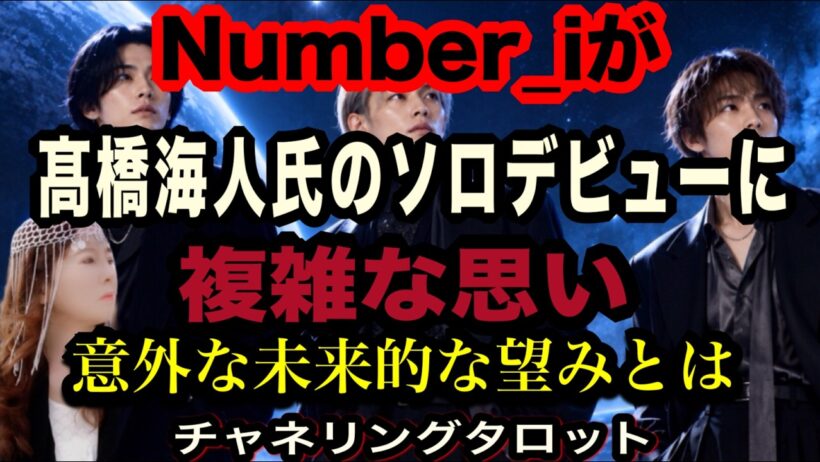 【チャネルタロット】Number_iが高橋海人氏のソロデビューをどう思っているか　複雑な思い　以外な未来の望みとは、、、　あの星で約束したことがあります　チャネリングタロット