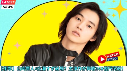 【衝撃】山﨑賢人と広瀬すずが破局？その裏で主演作が興収245億円を突破した真相 #山﨑賢人 #広瀬すず #芸能ニュース