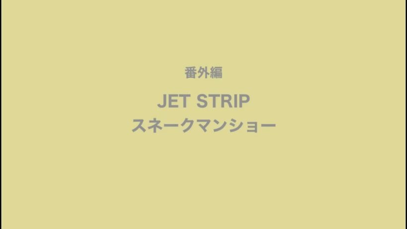 ［番外編］JET STRIP スネークマンショー