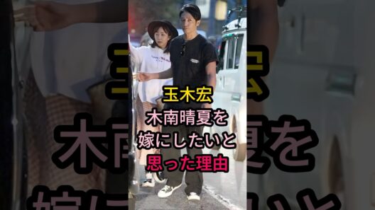 玉木宏木南晴夏を嫁にしたいと思った理由#芸能人 #fyp #
