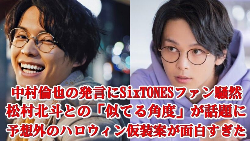 中村倫也がSixTONES松村北斗の名前を挙げて話題沸騰！「なんだか似てる角度」発言にファン歓喜！ハロウィン仮装の独特すぎるアイデアに爆笑の声も！