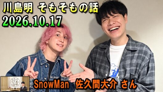 川島明 そもそもの話 2026.10.17 出演者 : 川島明（麒麟） ゲスト: SnowMan  佐久間大介 さん