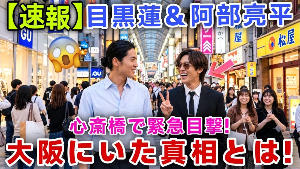 【超胸熱】目黒蓮＆阿部亮平が今朝心斎橋に降臨！現場騒然の目撃情報と大阪にいた本当の理由を徹底考察！