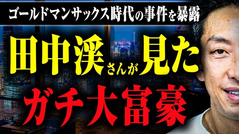 【大富豪たちの素顔】ゴールドマンサックス時代に遭遇した大富豪やヤバすぎる案件の話を田中渓さんに教えてもらった
