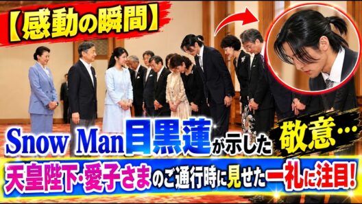 【感動の瞬間】Snow Man目黒蓮が示した敬意…天皇陛下・愛子さまのご通行時に見せた一礼に注目！