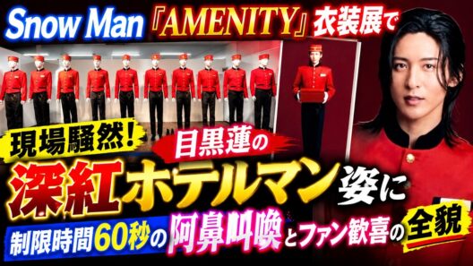 Snow Man『AMENITY』衣装展で現場騒然！目黒蓮の深紅ホテルマン姿に制限時間60秒の阿鼻叫喚とファン歓喜の全貌